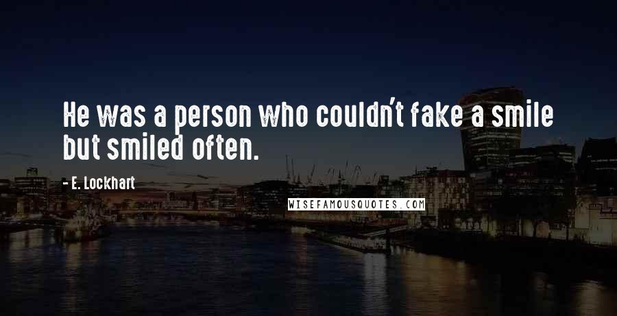 E. Lockhart Quotes: He was a person who couldn't fake a smile but smiled often.