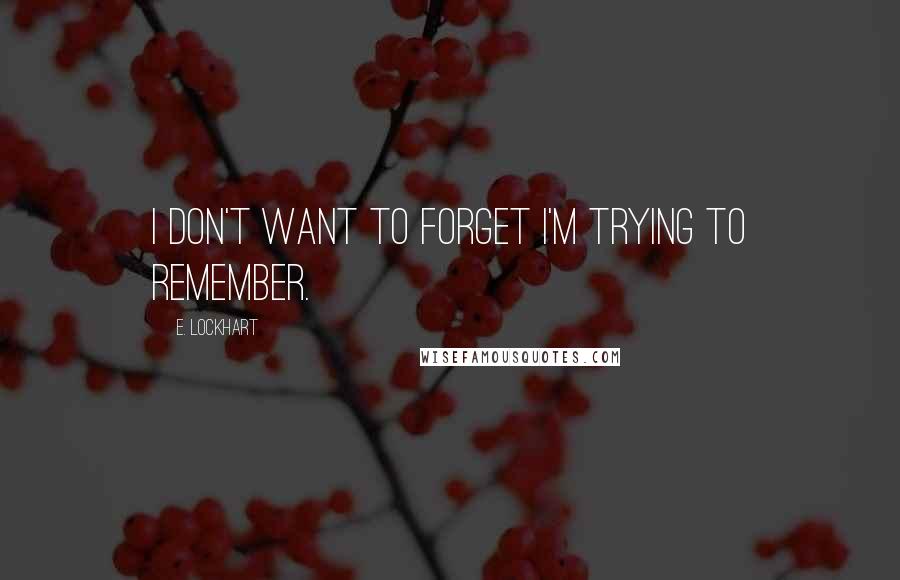 E. Lockhart Quotes: I don't want to forget I'm trying to remember.