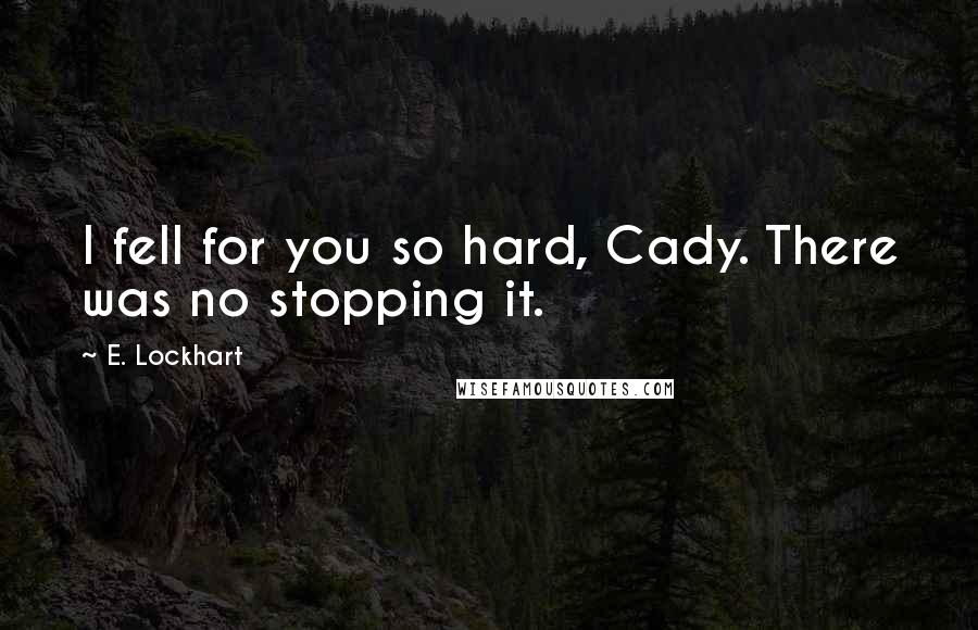 E. Lockhart Quotes: I fell for you so hard, Cady. There was no stopping it.