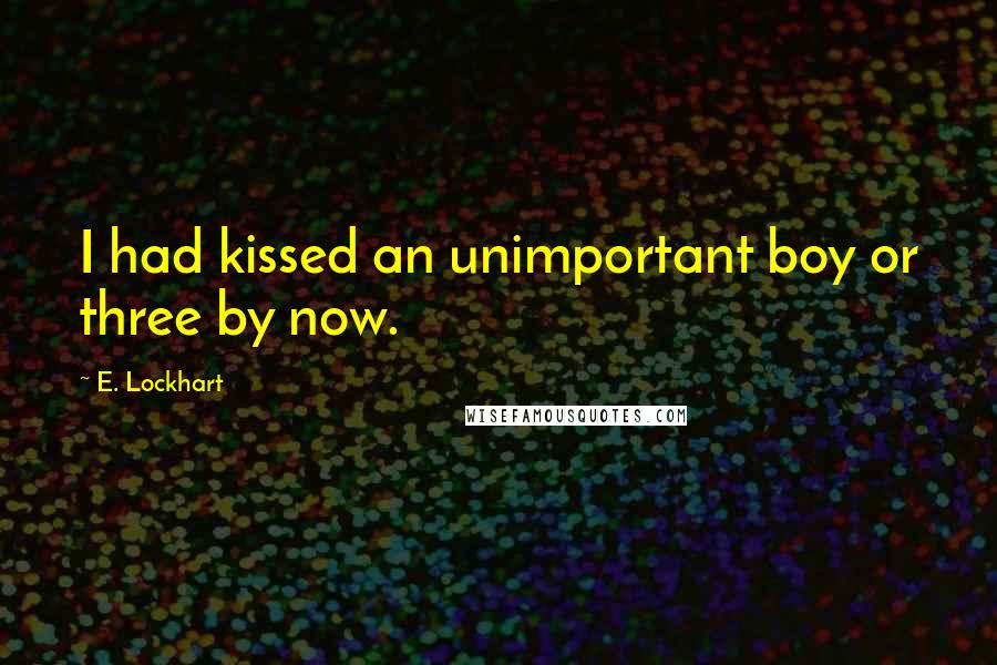 E. Lockhart Quotes: I had kissed an unimportant boy or three by now.
