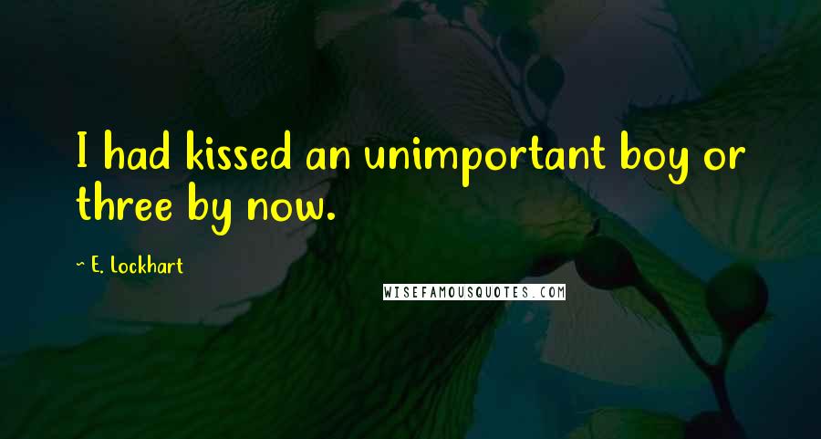 E. Lockhart Quotes: I had kissed an unimportant boy or three by now.