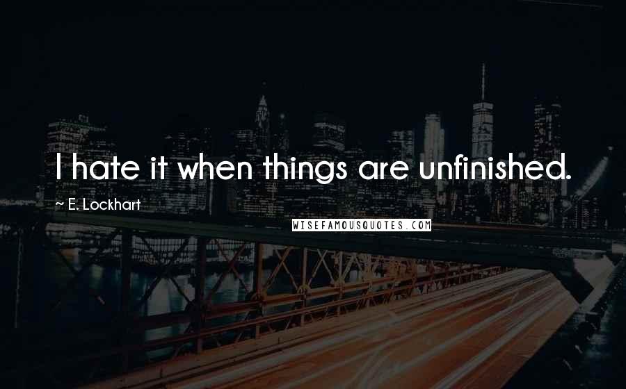 E. Lockhart Quotes: I hate it when things are unfinished.