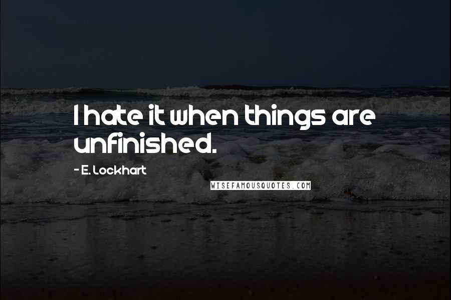 E. Lockhart Quotes: I hate it when things are unfinished.