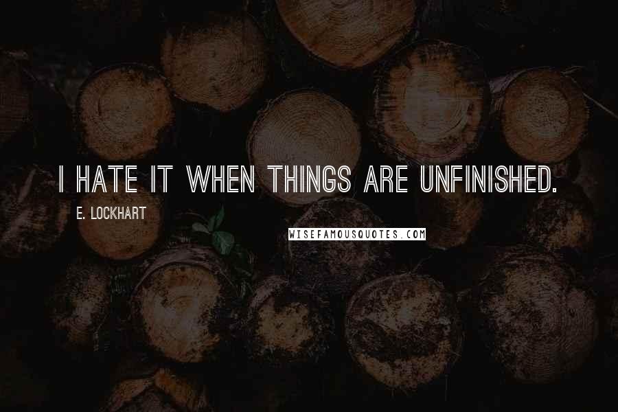 E. Lockhart Quotes: I hate it when things are unfinished.