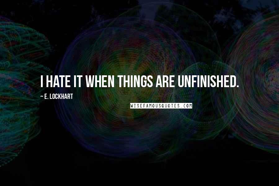 E. Lockhart Quotes: I hate it when things are unfinished.