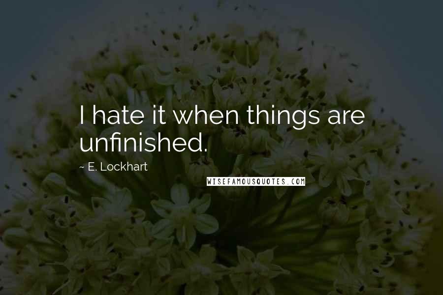 E. Lockhart Quotes: I hate it when things are unfinished.