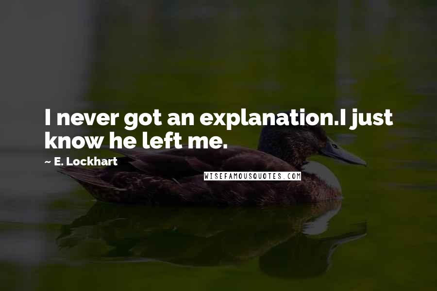 E. Lockhart Quotes: I never got an explanation.I just know he left me.