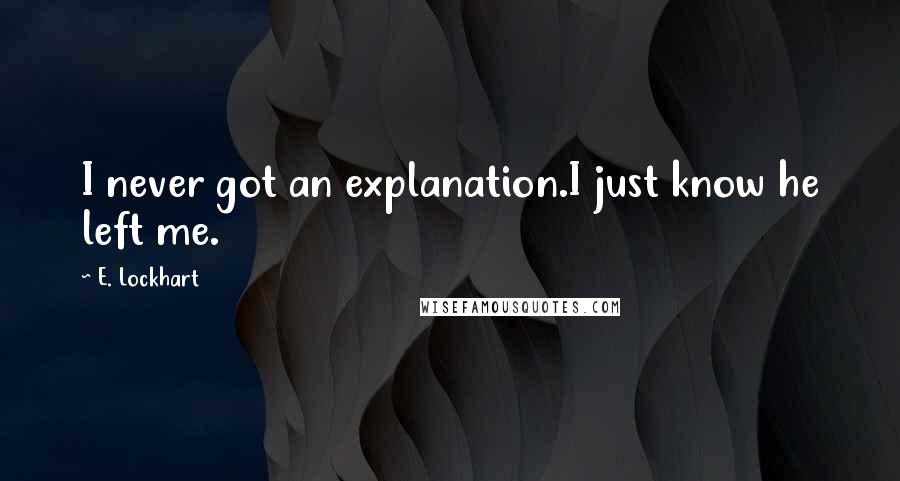 E. Lockhart Quotes: I never got an explanation.I just know he left me.