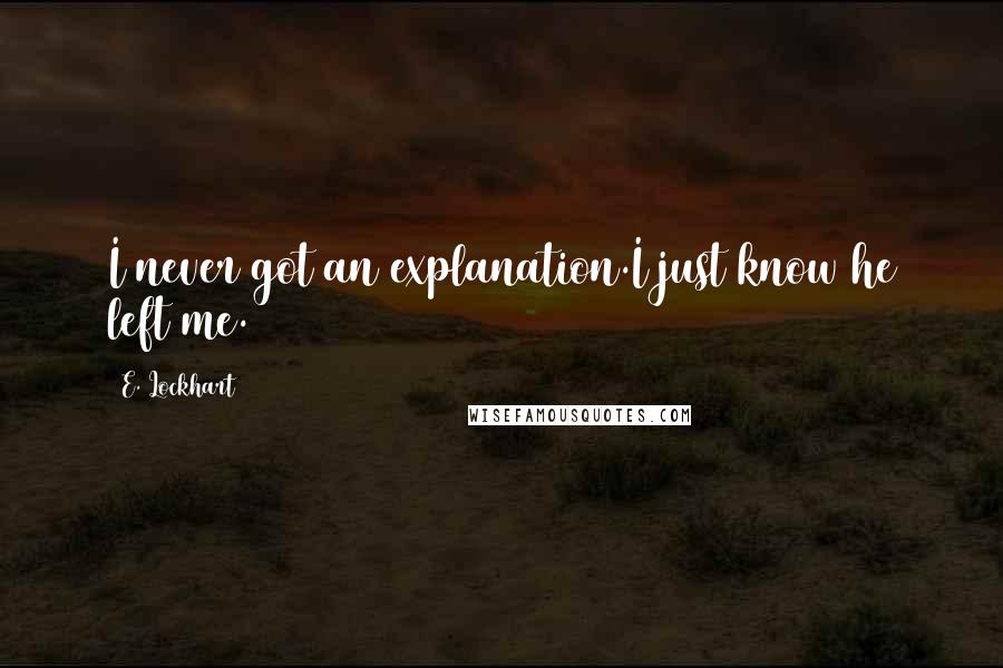 E. Lockhart Quotes: I never got an explanation.I just know he left me.