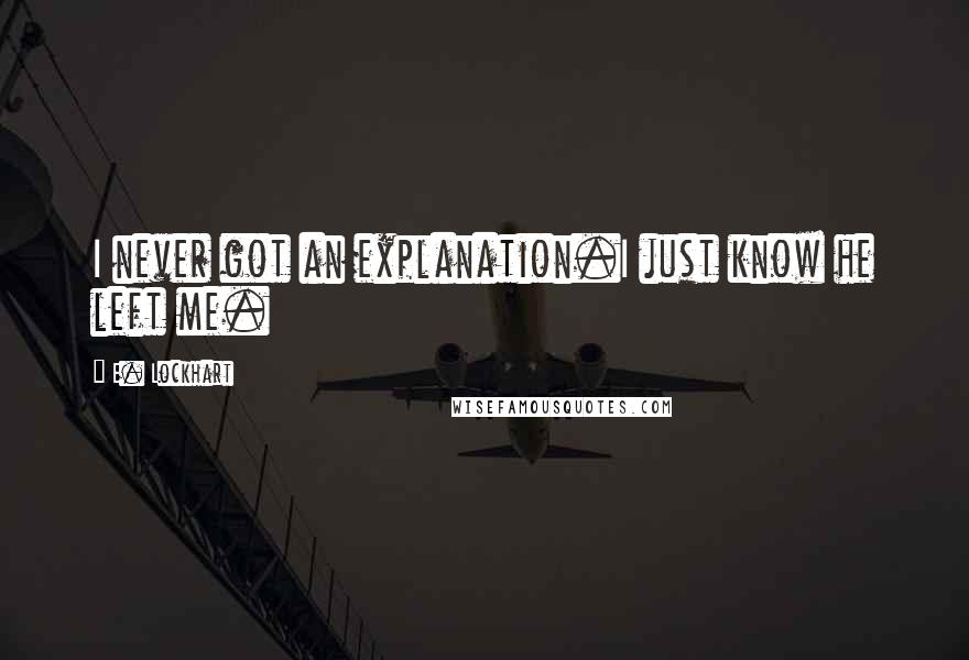 E. Lockhart Quotes: I never got an explanation.I just know he left me.