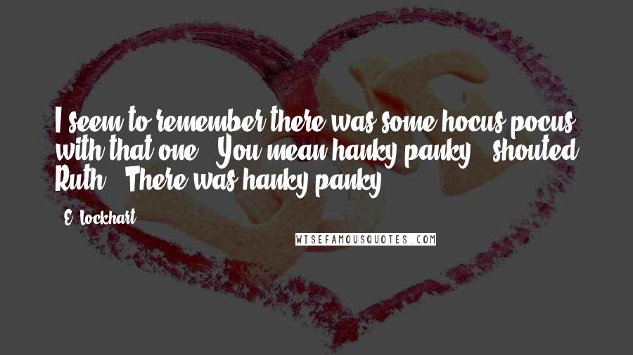 E. Lockhart Quotes: I seem to remember there was some hocus-pocus with that one.""You mean hanky-panky!" shouted Ruth. "There was hanky panky.