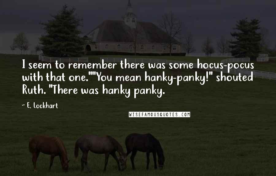 E. Lockhart Quotes: I seem to remember there was some hocus-pocus with that one.""You mean hanky-panky!" shouted Ruth. "There was hanky panky.