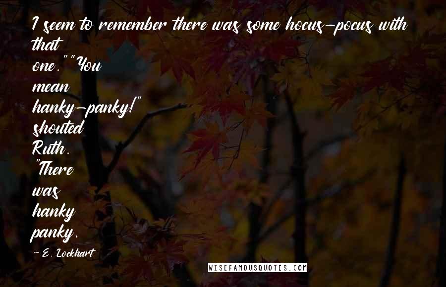 E. Lockhart Quotes: I seem to remember there was some hocus-pocus with that one.""You mean hanky-panky!" shouted Ruth. "There was hanky panky.