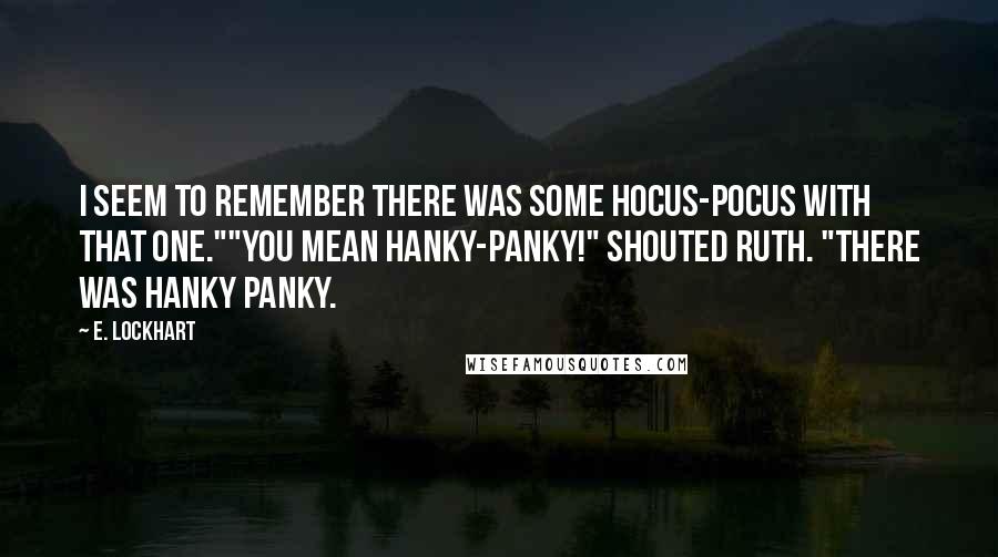 E. Lockhart Quotes: I seem to remember there was some hocus-pocus with that one.""You mean hanky-panky!" shouted Ruth. "There was hanky panky.