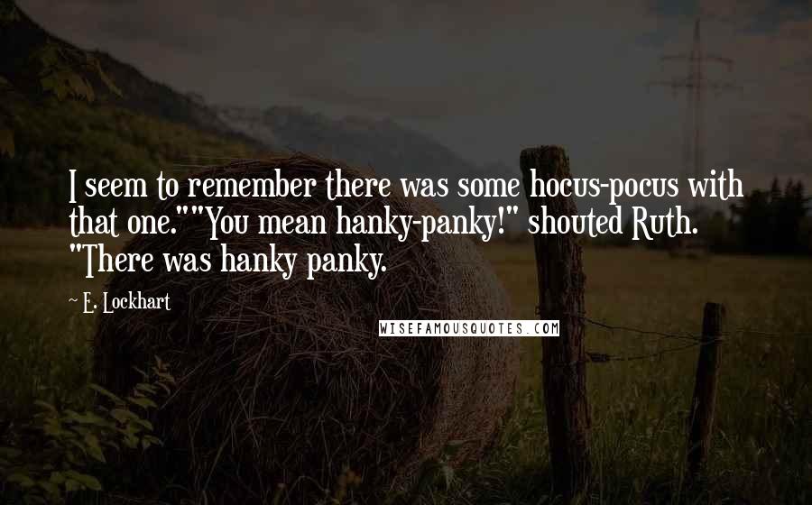 E. Lockhart Quotes: I seem to remember there was some hocus-pocus with that one.""You mean hanky-panky!" shouted Ruth. "There was hanky panky.