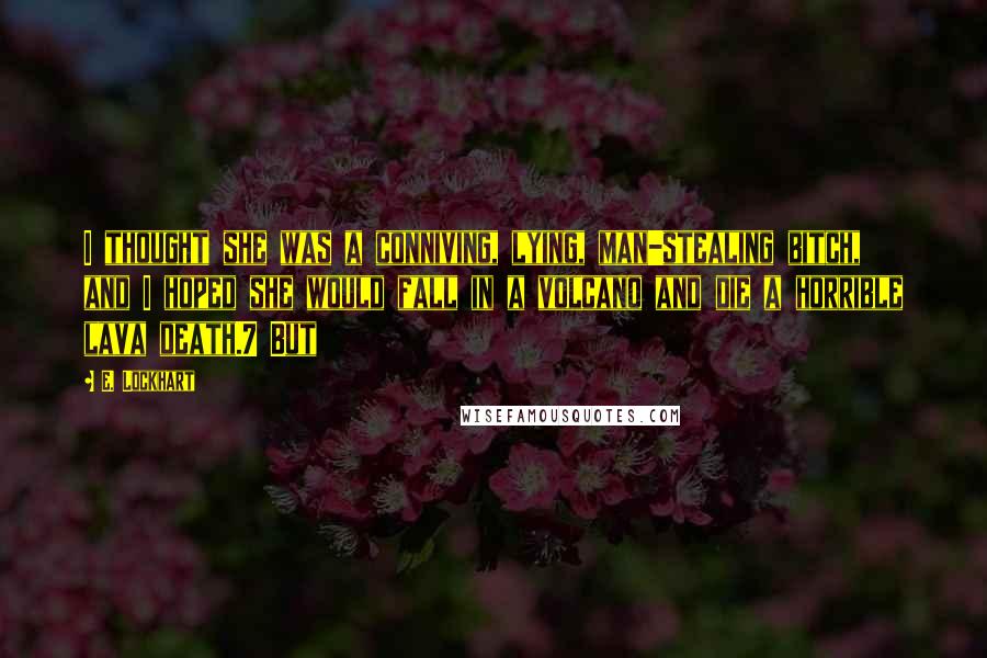 E. Lockhart Quotes: I thought she was a conniving, lying, man-stealing bitch, and I hoped she would fall in a volcano and die a horrible lava death.7 But