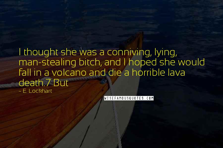 E. Lockhart Quotes: I thought she was a conniving, lying, man-stealing bitch, and I hoped she would fall in a volcano and die a horrible lava death.7 But