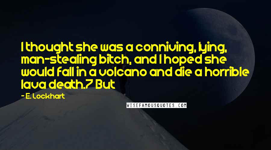 E. Lockhart Quotes: I thought she was a conniving, lying, man-stealing bitch, and I hoped she would fall in a volcano and die a horrible lava death.7 But