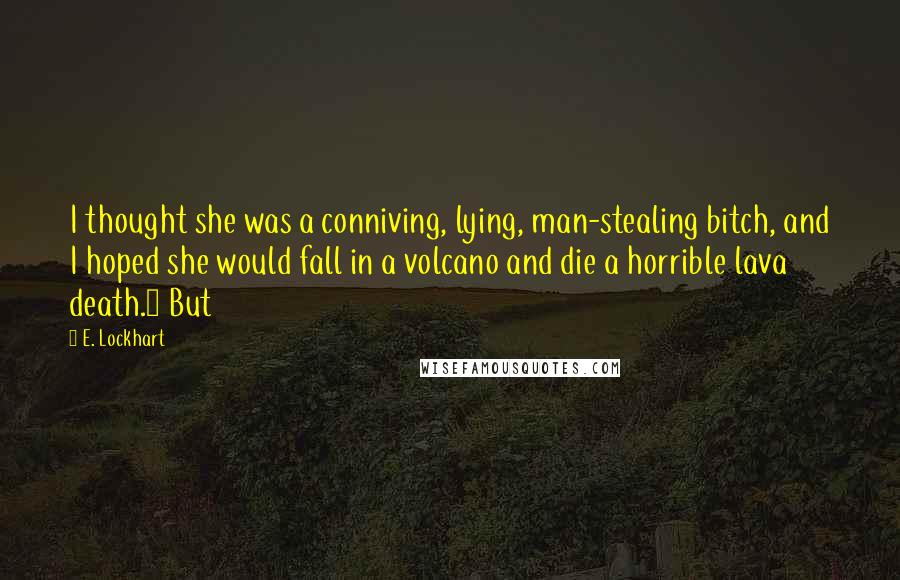 E. Lockhart Quotes: I thought she was a conniving, lying, man-stealing bitch, and I hoped she would fall in a volcano and die a horrible lava death.7 But