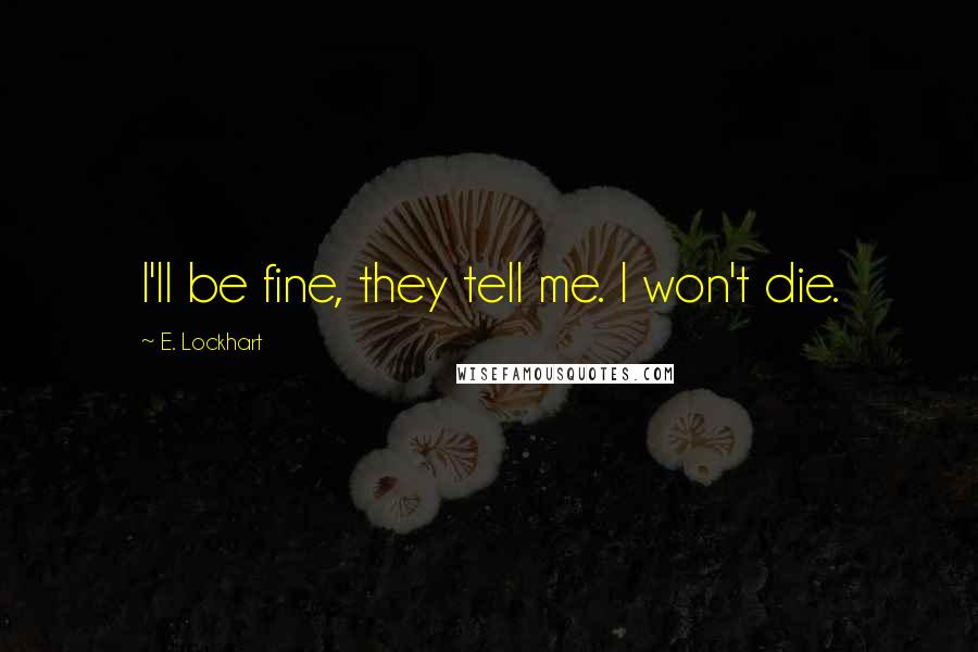 E. Lockhart Quotes: I'll be fine, they tell me. I won't die.