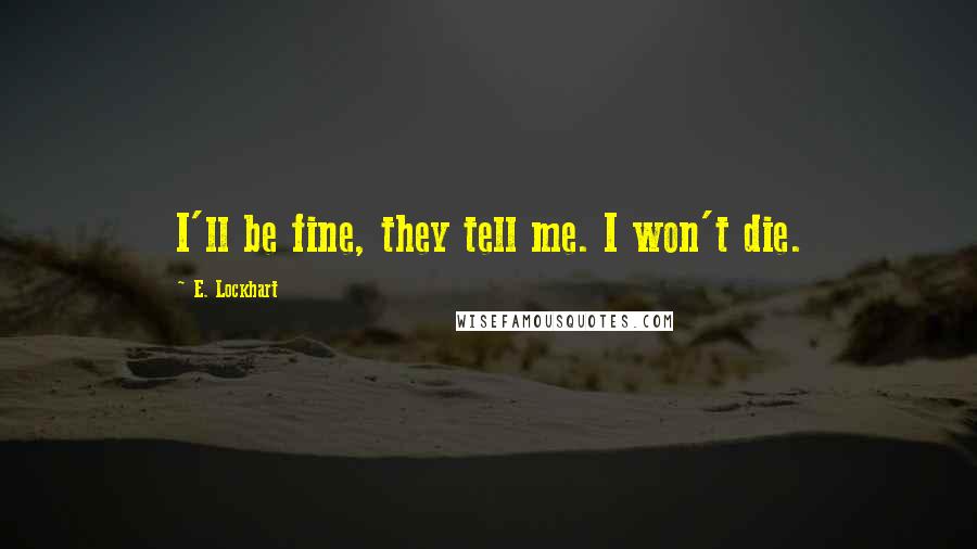 E. Lockhart Quotes: I'll be fine, they tell me. I won't die.