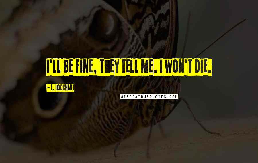 E. Lockhart Quotes: I'll be fine, they tell me. I won't die.