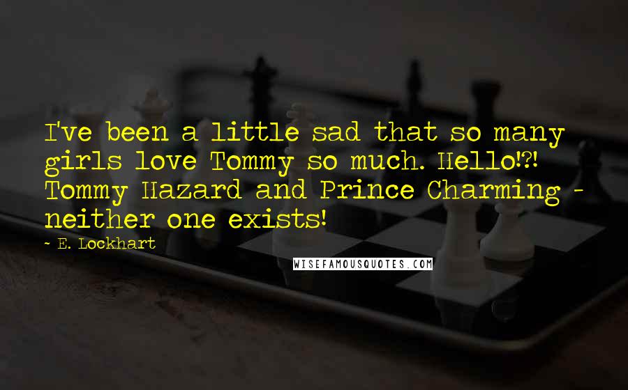 E. Lockhart Quotes: I've been a little sad that so many girls love Tommy so much. Hello!?! Tommy Hazard and Prince Charming - neither one exists!