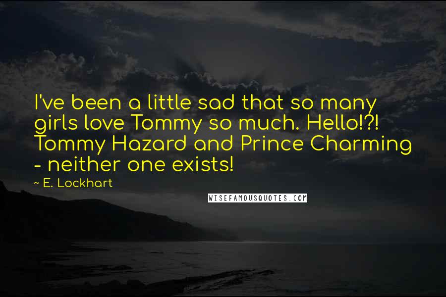 E. Lockhart Quotes: I've been a little sad that so many girls love Tommy so much. Hello!?! Tommy Hazard and Prince Charming - neither one exists!