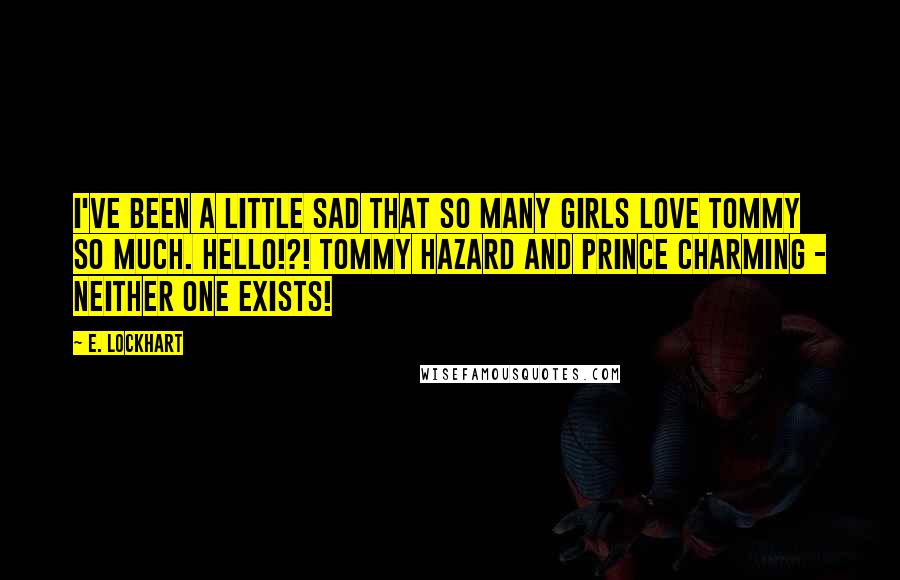 E. Lockhart Quotes: I've been a little sad that so many girls love Tommy so much. Hello!?! Tommy Hazard and Prince Charming - neither one exists!