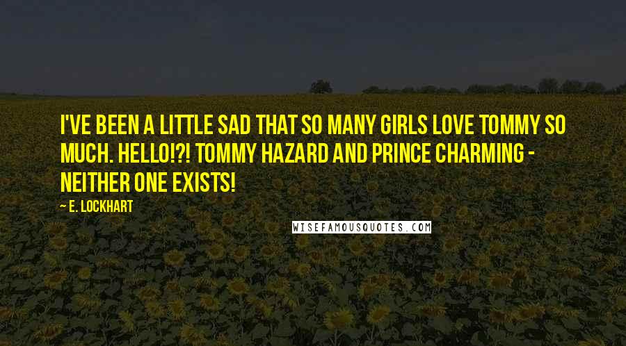 E. Lockhart Quotes: I've been a little sad that so many girls love Tommy so much. Hello!?! Tommy Hazard and Prince Charming - neither one exists!