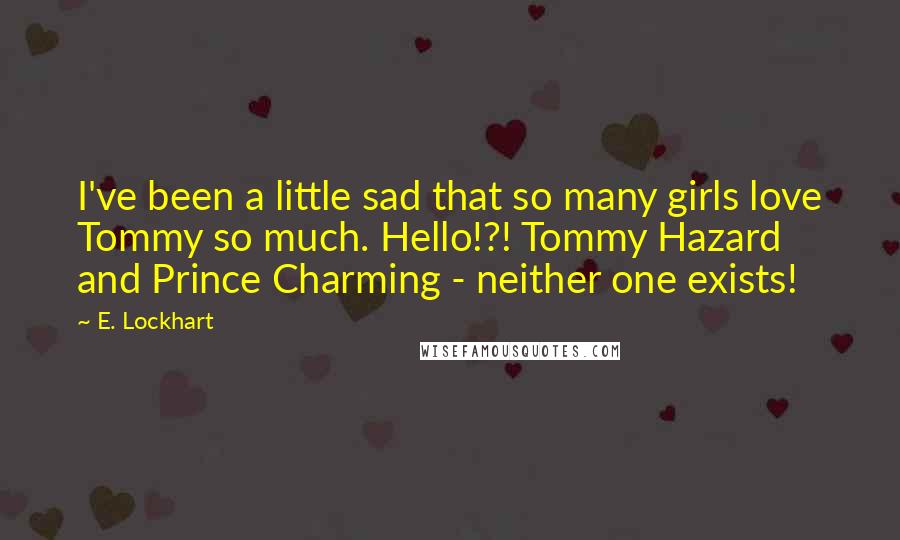 E. Lockhart Quotes: I've been a little sad that so many girls love Tommy so much. Hello!?! Tommy Hazard and Prince Charming - neither one exists!