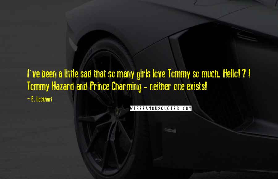 E. Lockhart Quotes: I've been a little sad that so many girls love Tommy so much. Hello!?! Tommy Hazard and Prince Charming - neither one exists!