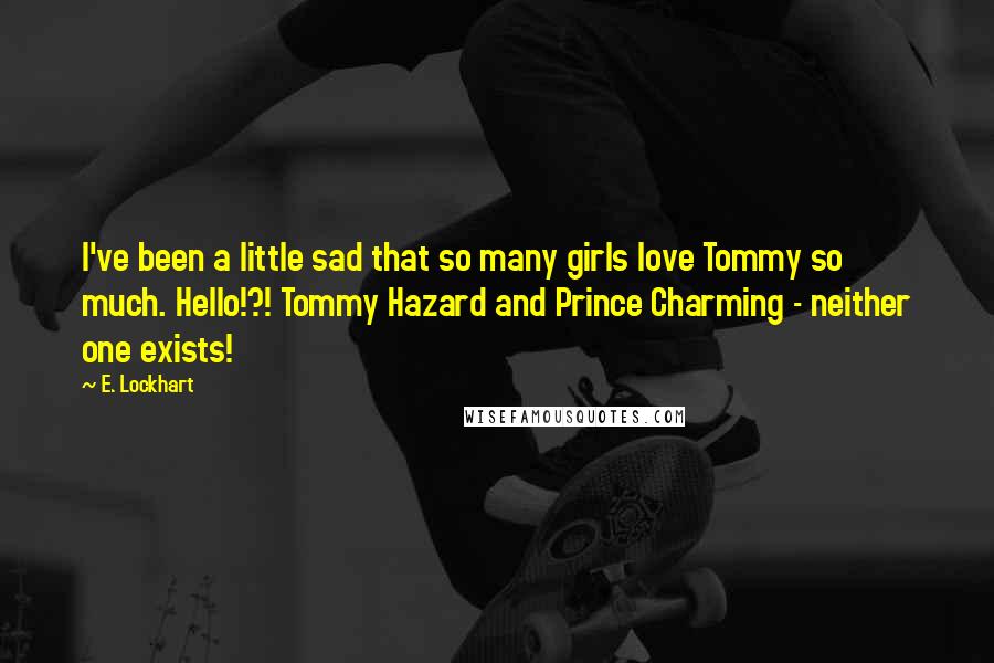 E. Lockhart Quotes: I've been a little sad that so many girls love Tommy so much. Hello!?! Tommy Hazard and Prince Charming - neither one exists!