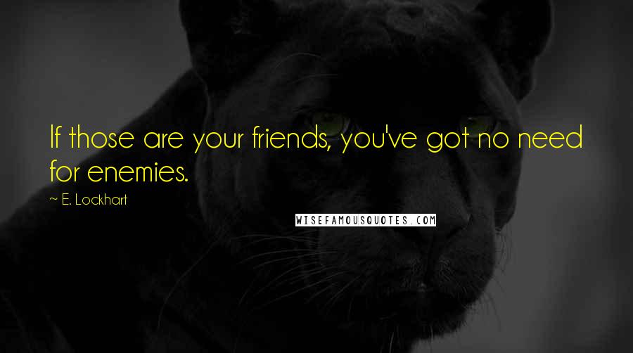 E. Lockhart Quotes: If those are your friends, you've got no need for enemies.