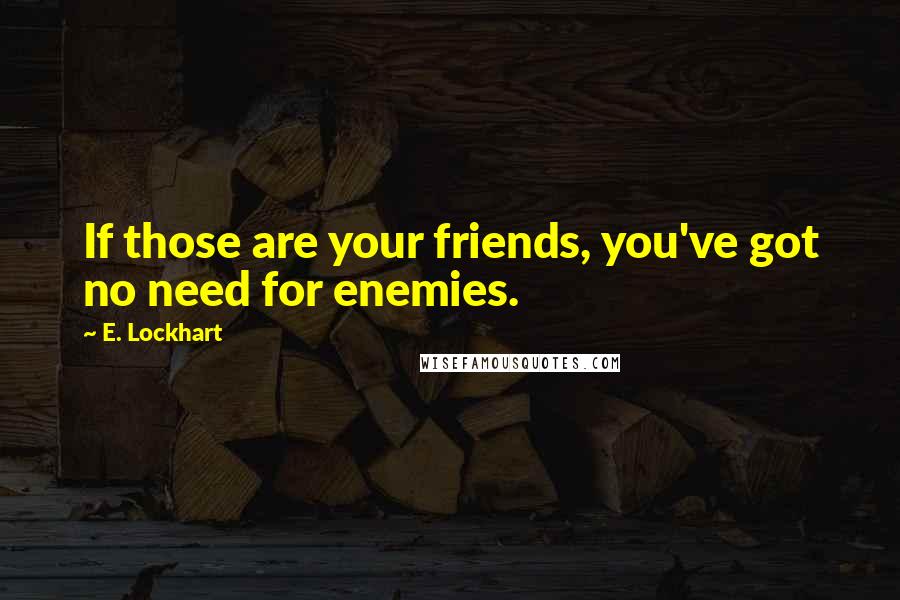 E. Lockhart Quotes: If those are your friends, you've got no need for enemies.