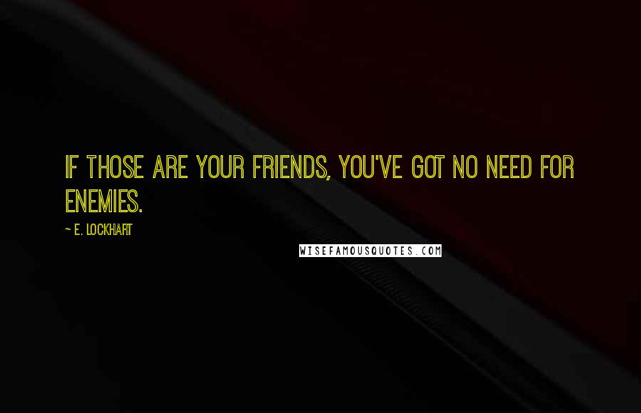 E. Lockhart Quotes: If those are your friends, you've got no need for enemies.