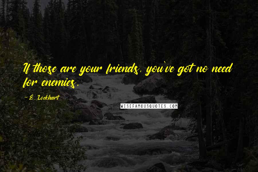 E. Lockhart Quotes: If those are your friends, you've got no need for enemies.