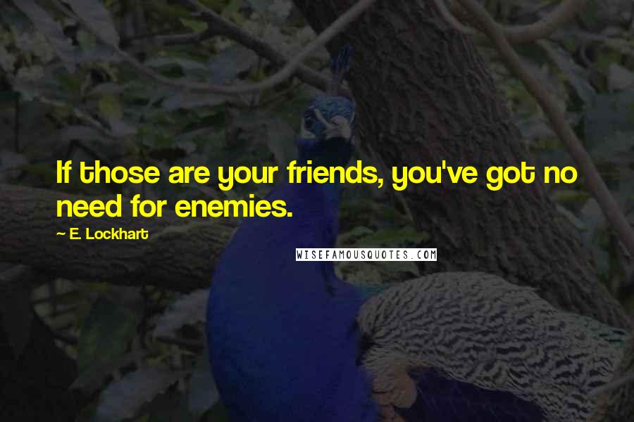 E. Lockhart Quotes: If those are your friends, you've got no need for enemies.