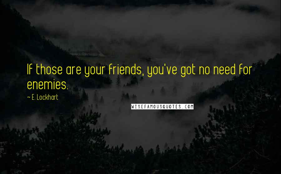 E. Lockhart Quotes: If those are your friends, you've got no need for enemies.