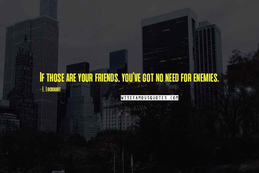 E. Lockhart Quotes: If those are your friends, you've got no need for enemies.