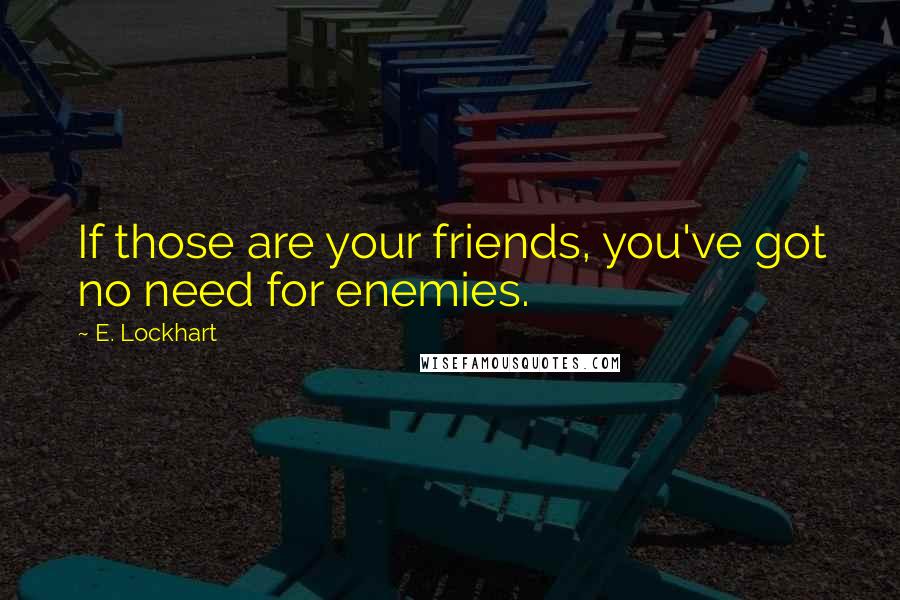 E. Lockhart Quotes: If those are your friends, you've got no need for enemies.