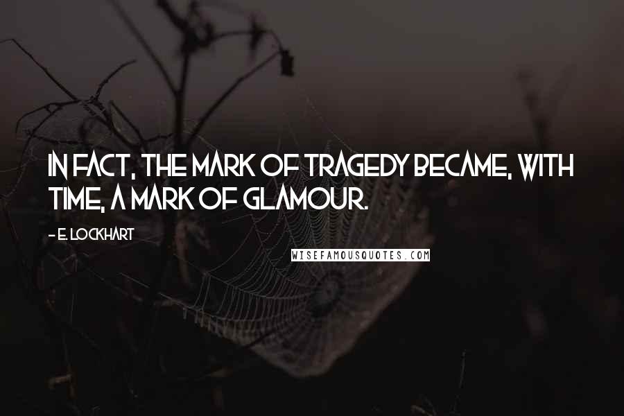 E. Lockhart Quotes: In fact, the mark of tragedy became, with time, a mark of glamour.