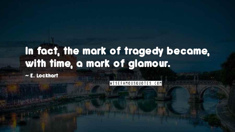 E. Lockhart Quotes: In fact, the mark of tragedy became, with time, a mark of glamour.