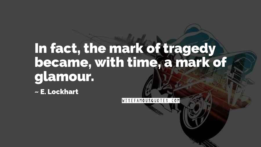 E. Lockhart Quotes: In fact, the mark of tragedy became, with time, a mark of glamour.