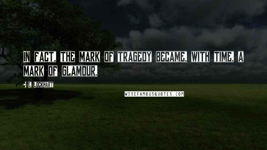 E. Lockhart Quotes: In fact, the mark of tragedy became, with time, a mark of glamour.