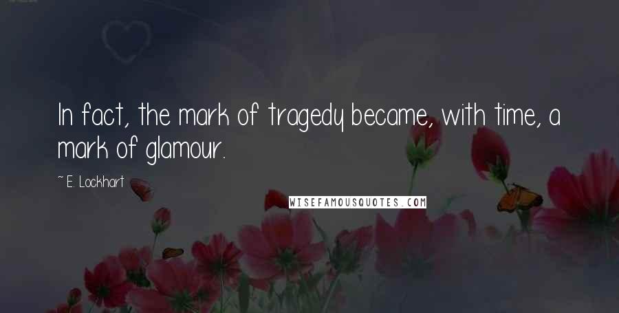 E. Lockhart Quotes: In fact, the mark of tragedy became, with time, a mark of glamour.