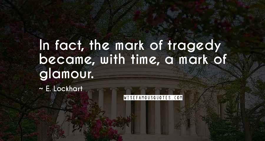 E. Lockhart Quotes: In fact, the mark of tragedy became, with time, a mark of glamour.