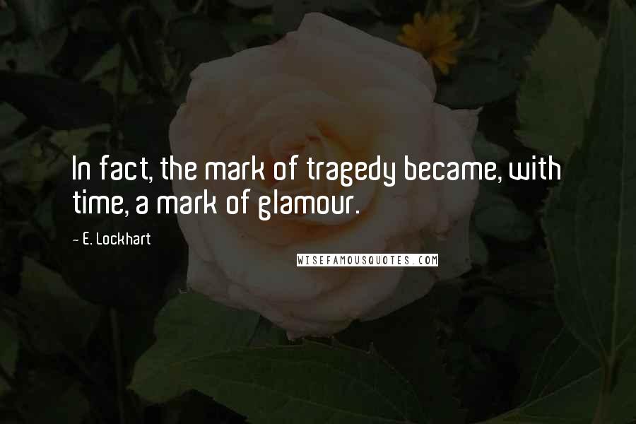 E. Lockhart Quotes: In fact, the mark of tragedy became, with time, a mark of glamour.