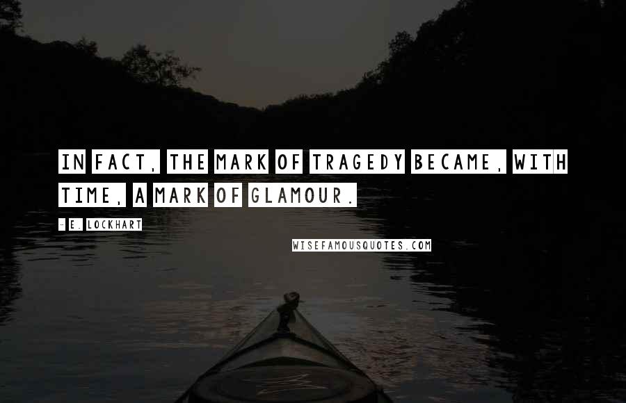 E. Lockhart Quotes: In fact, the mark of tragedy became, with time, a mark of glamour.