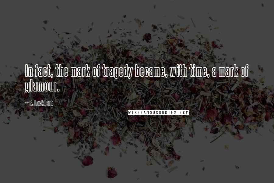 E. Lockhart Quotes: In fact, the mark of tragedy became, with time, a mark of glamour.